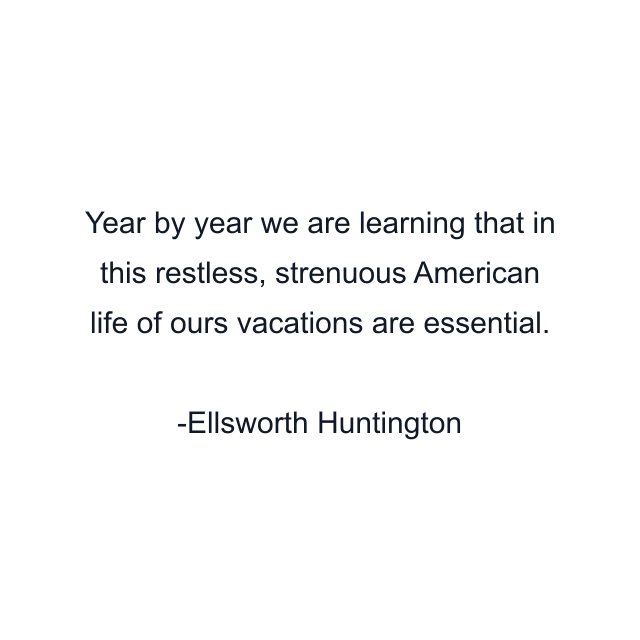 Year by year we are learning that in this restless, strenuous American life of ours vacations are essential.