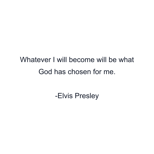 Whatever I will become will be what God has chosen for me.