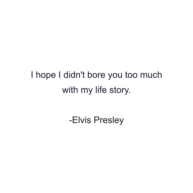 I hope I didn't bore you too much with my life story.