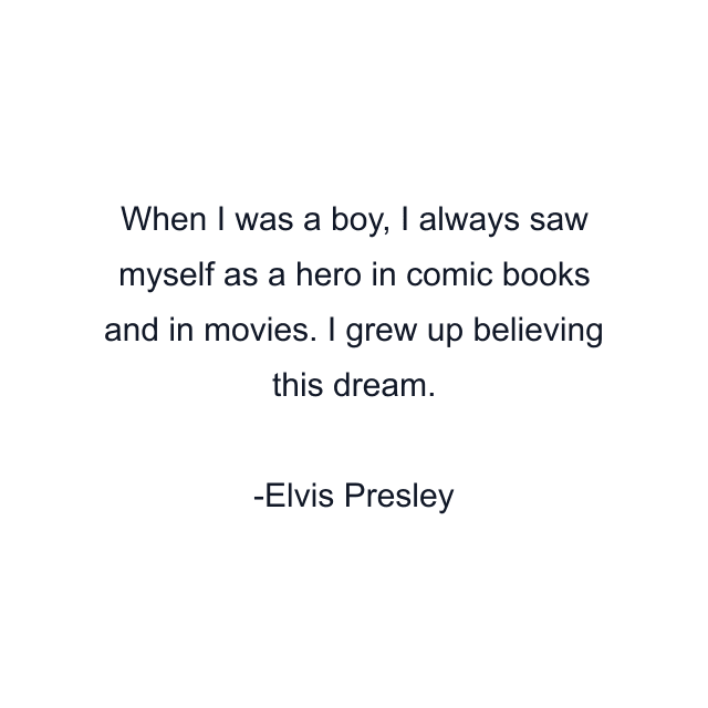 When I was a boy, I always saw myself as a hero in comic books and in movies. I grew up believing this dream.