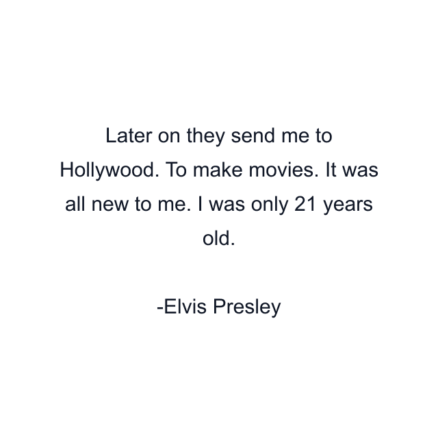 Later on they send me to Hollywood. To make movies. It was all new to me. I was only 21 years old.