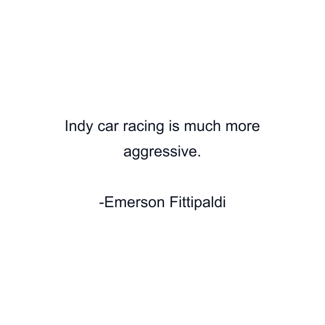 Indy car racing is much more aggressive.