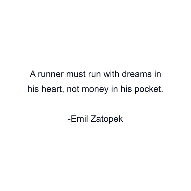 A runner must run with dreams in his heart, not money in his pocket.