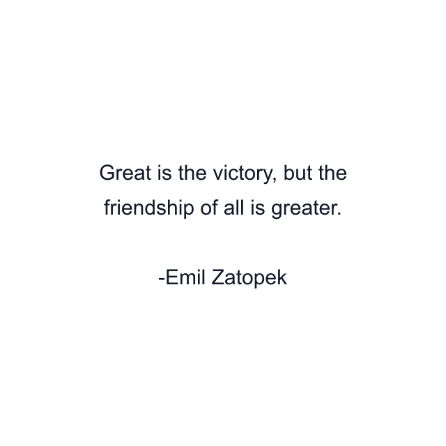 Great is the victory, but the friendship of all is greater.