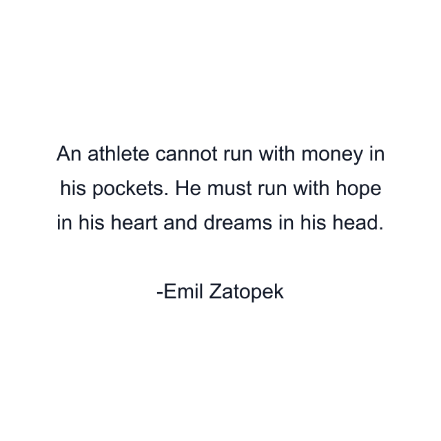 An athlete cannot run with money in his pockets. He must run with hope in his heart and dreams in his head.