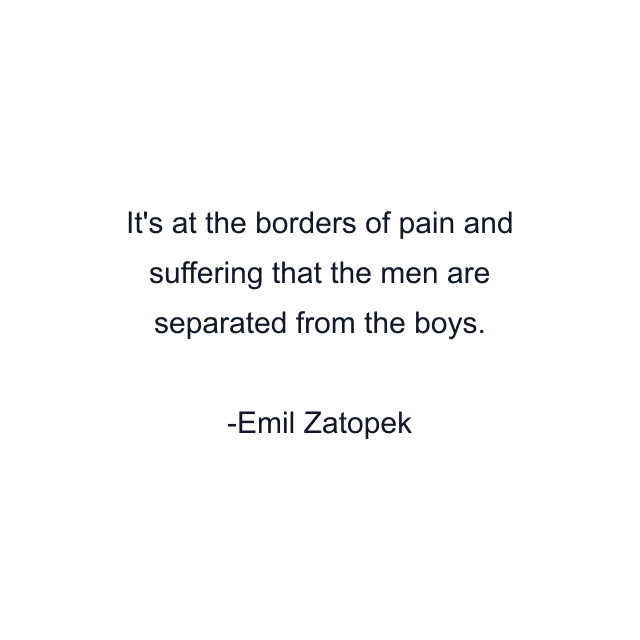 It's at the borders of pain and suffering that the men are separated from the boys.