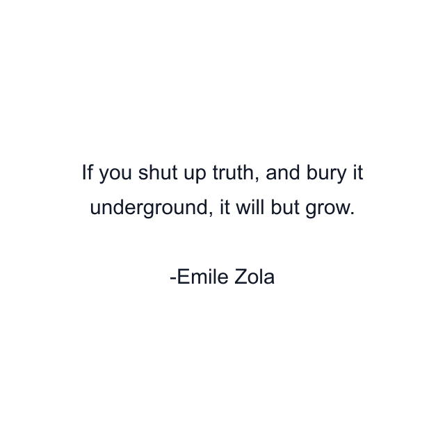 If you shut up truth, and bury it underground, it will but grow.