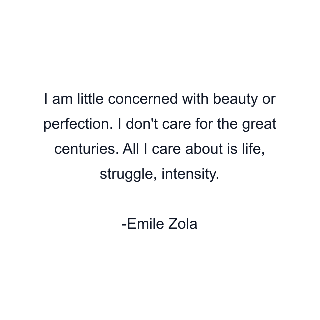 I am little concerned with beauty or perfection. I don't care for the great centuries. All I care about is life, struggle, intensity.