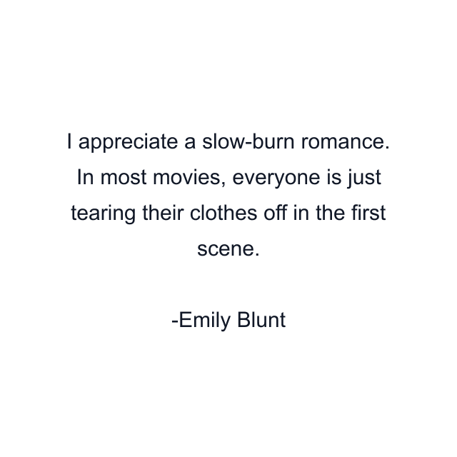 I appreciate a slow-burn romance. In most movies, everyone is just tearing their clothes off in the first scene.