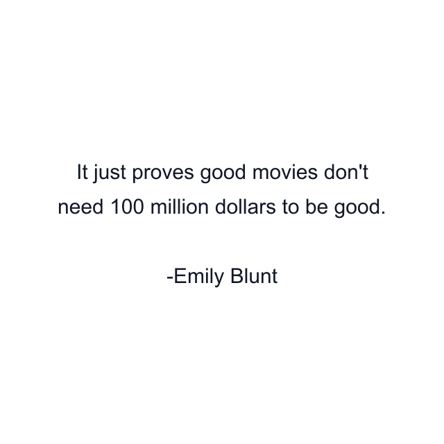 It just proves good movies don't need 100 million dollars to be good.