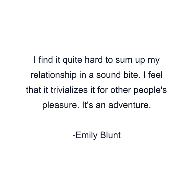 I find it quite hard to sum up my relationship in a sound bite. I feel that it trivializes it for other people's pleasure. It's an adventure.