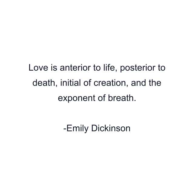 Love is anterior to life, posterior to death, initial of creation, and the exponent of breath.