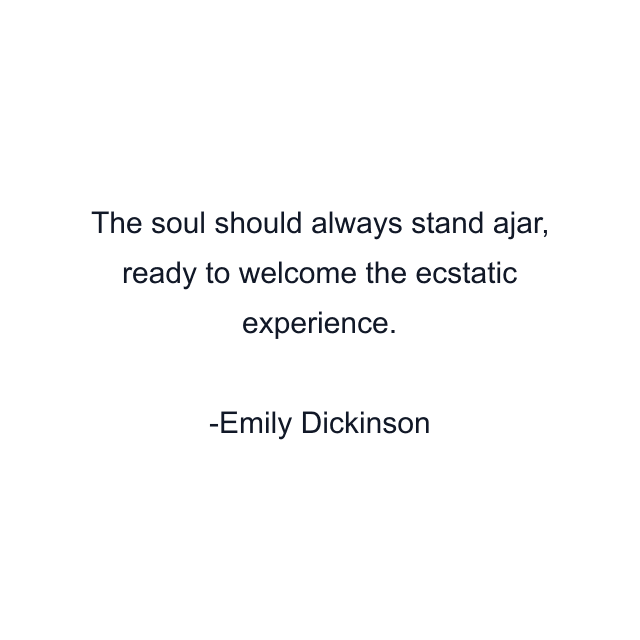 The soul should always stand ajar, ready to welcome the ecstatic experience.