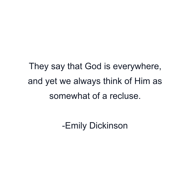 They say that God is everywhere, and yet we always think of Him as somewhat of a recluse.