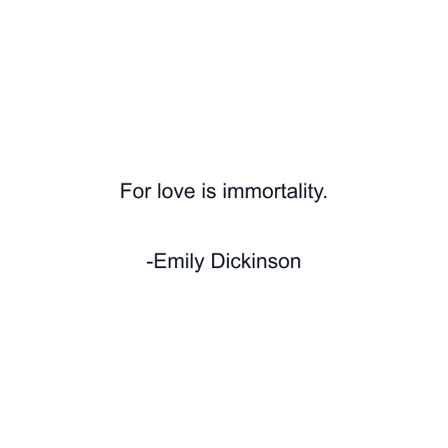 For love is immortality.