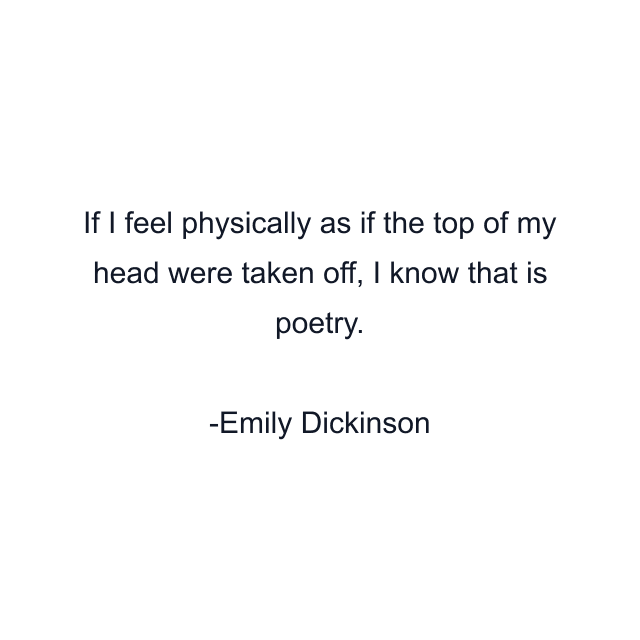 If I feel physically as if the top of my head were taken off, I know that is poetry.