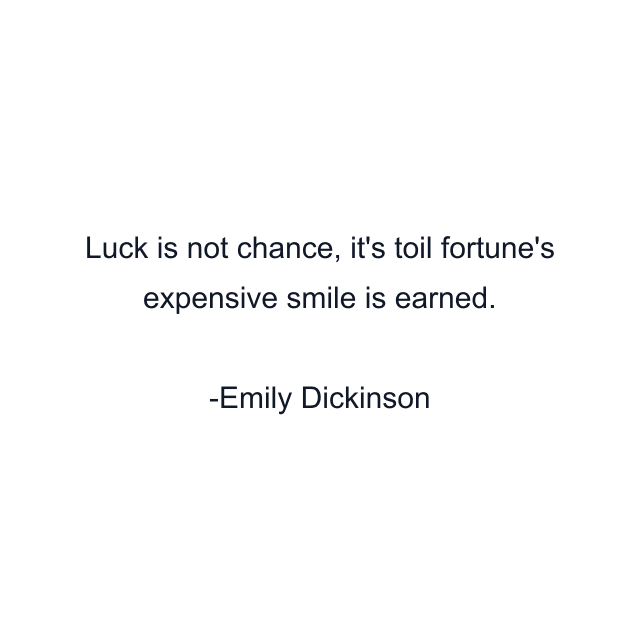 Luck is not chance, it's toil fortune's expensive smile is earned.