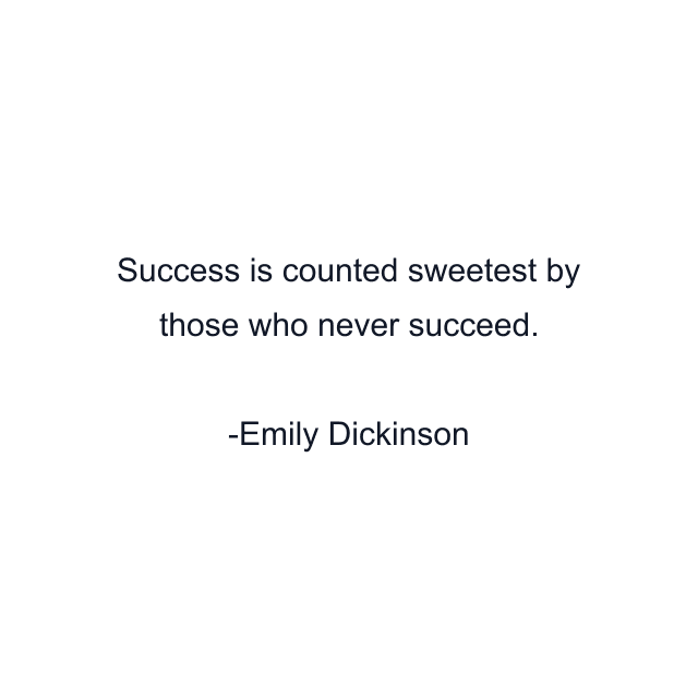 Success is counted sweetest by those who never succeed.