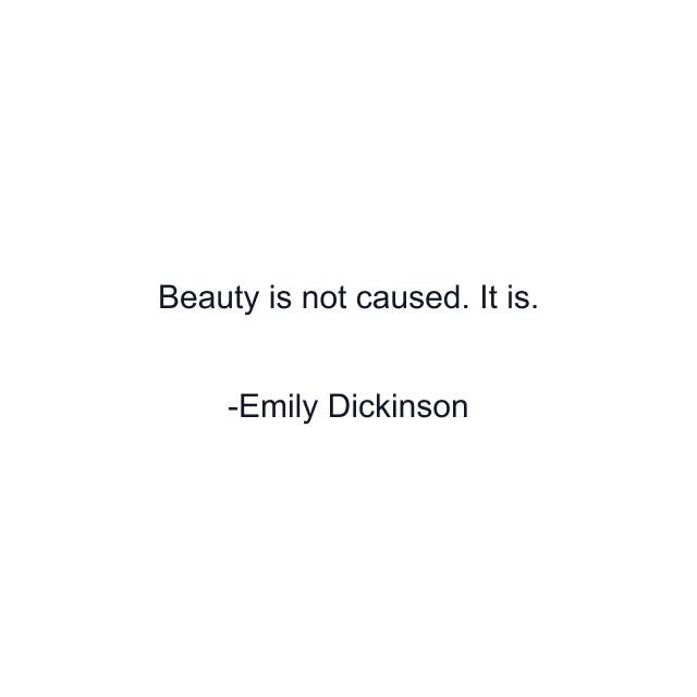 Beauty is not caused. It is.