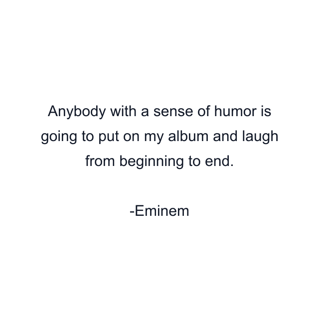 Anybody with a sense of humor is going to put on my album and laugh from beginning to end.