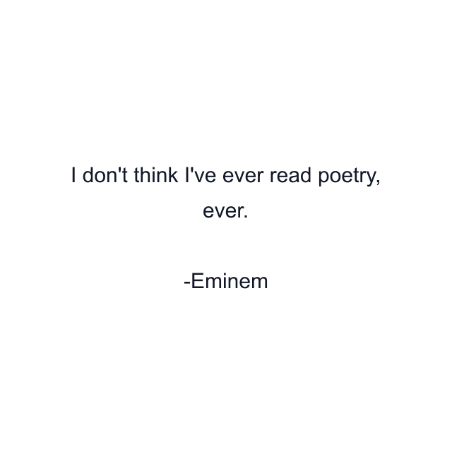 I don't think I've ever read poetry, ever.