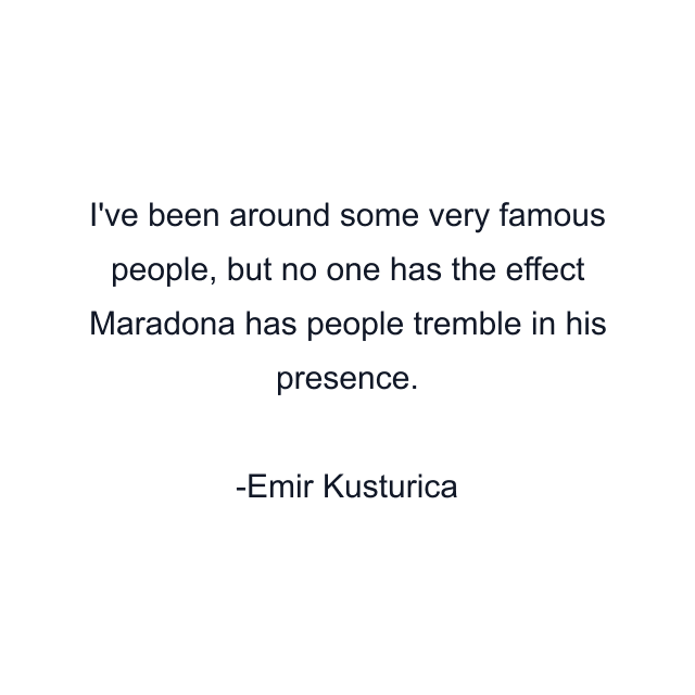 I've been around some very famous people, but no one has the effect Maradona has people tremble in his presence.