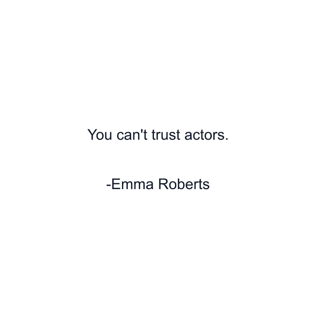 You can't trust actors.