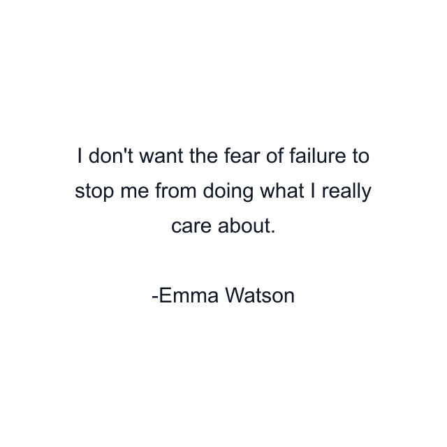 I don't want the fear of failure to stop me from doing what I really care about.