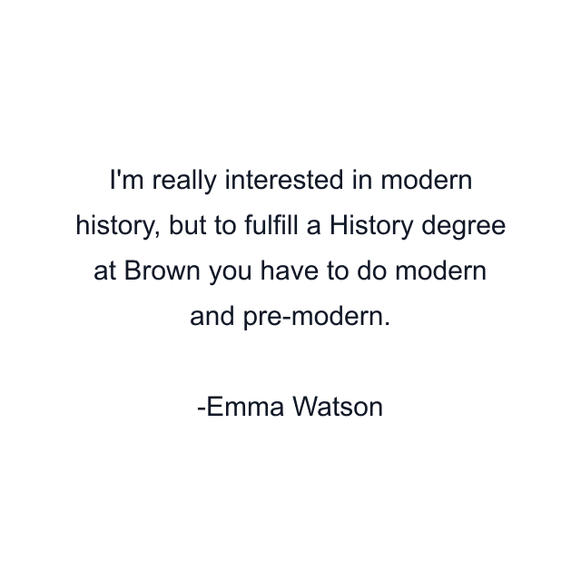 I'm really interested in modern history, but to fulfill a History degree at Brown you have to do modern and pre-modern.