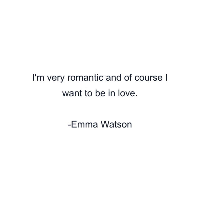 I'm very romantic and of course I want to be in love.