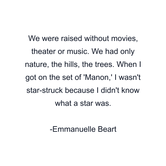 We were raised without movies, theater or music. We had only nature, the hills, the trees. When I got on the set of 'Manon,' I wasn't star-struck because I didn't know what a star was.