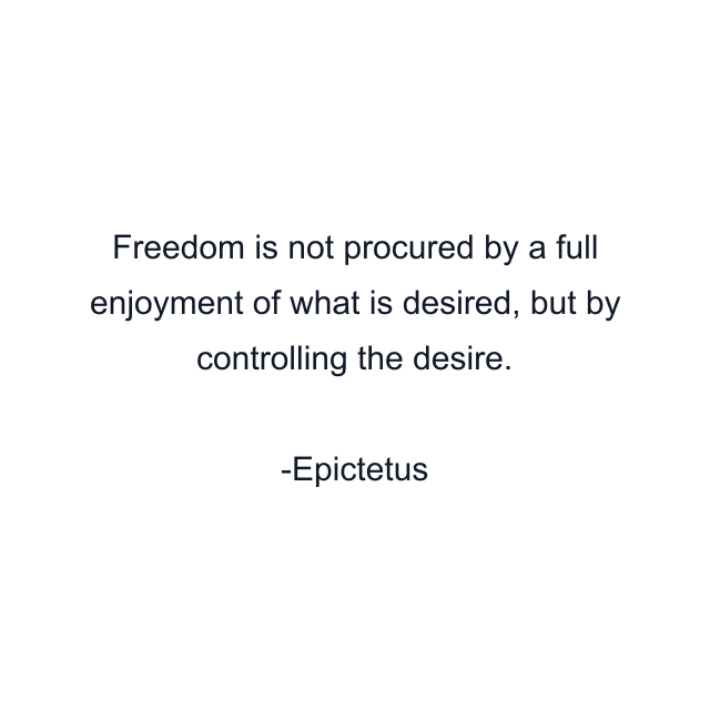 Freedom is not procured by a full enjoyment of what is desired, but by controlling the desire.