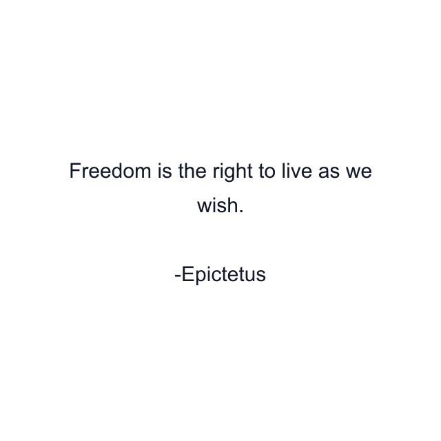 Freedom is the right to live as we wish.