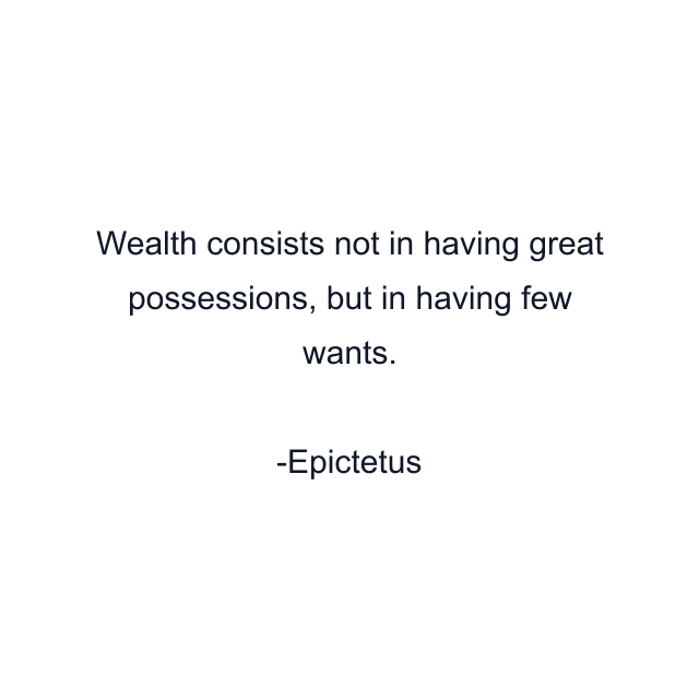 Wealth consists not in having great possessions, but in having few wants.