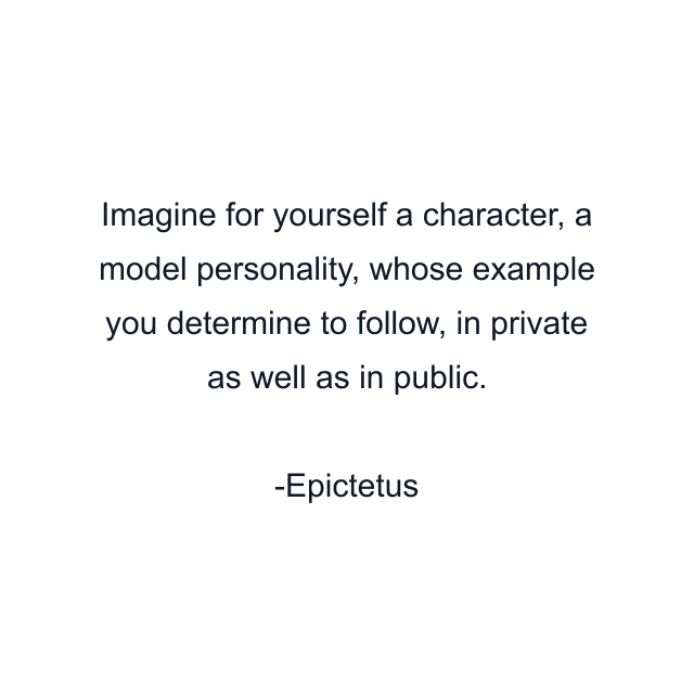 Imagine for yourself a character, a model personality, whose example you determine to follow, in private as well as in public.