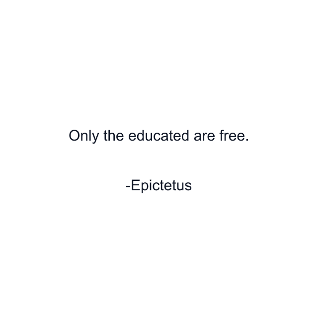 Only the educated are free.