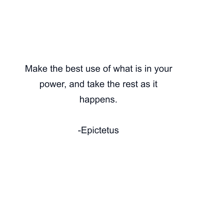 Make the best use of what is in your power, and take the rest as it happens.