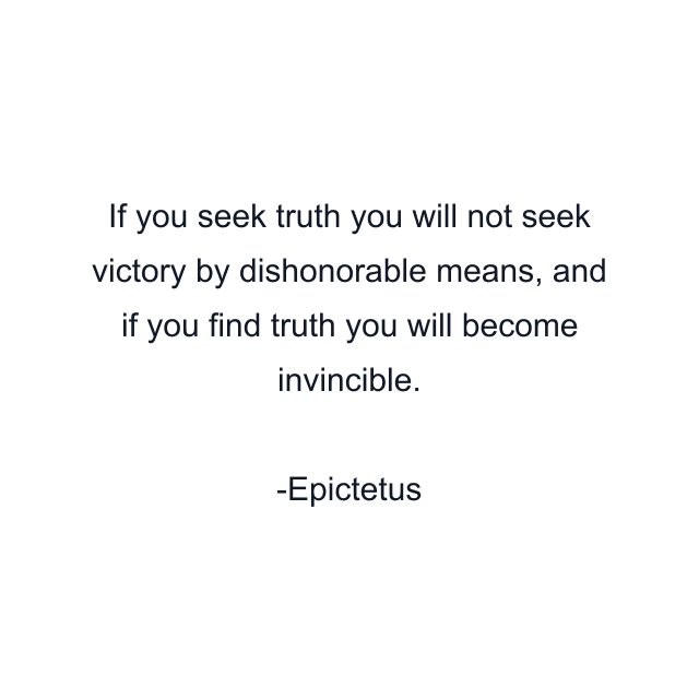 If you seek truth you will not seek victory by dishonorable means, and if you find truth you will become invincible.