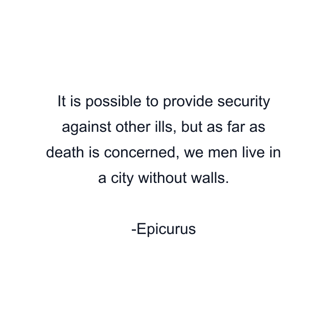 It is possible to provide security against other ills, but as far as death is concerned, we men live in a city without walls.