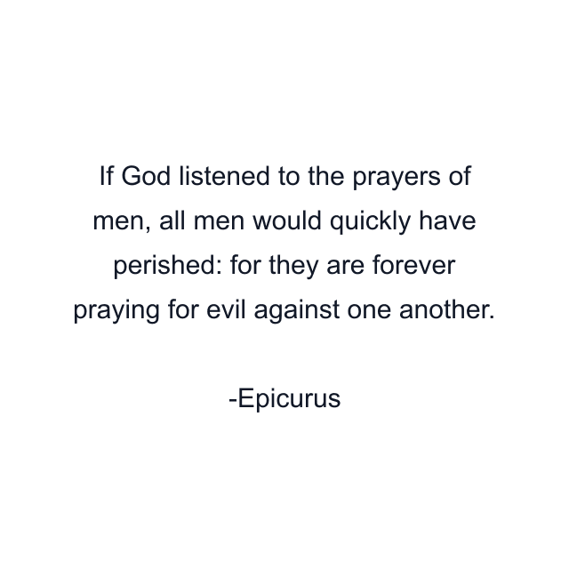 If God listened to the prayers of men, all men would quickly have perished: for they are forever praying for evil against one another.