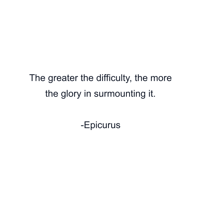 The greater the difficulty, the more the glory in surmounting it.