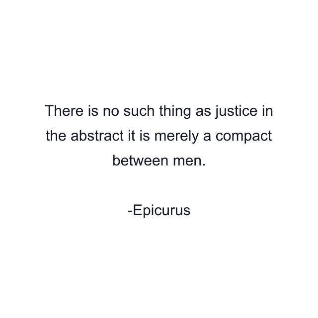 There is no such thing as justice in the abstract it is merely a compact between men.