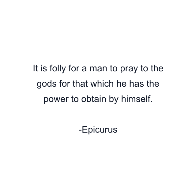 It is folly for a man to pray to the gods for that which he has the power to obtain by himself.