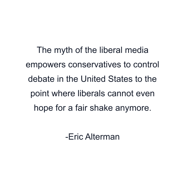 The myth of the liberal media empowers conservatives to control debate in the United States to the point where liberals cannot even hope for a fair shake anymore.