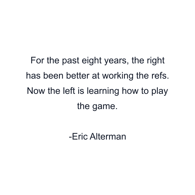For the past eight years, the right has been better at working the refs. Now the left is learning how to play the game.