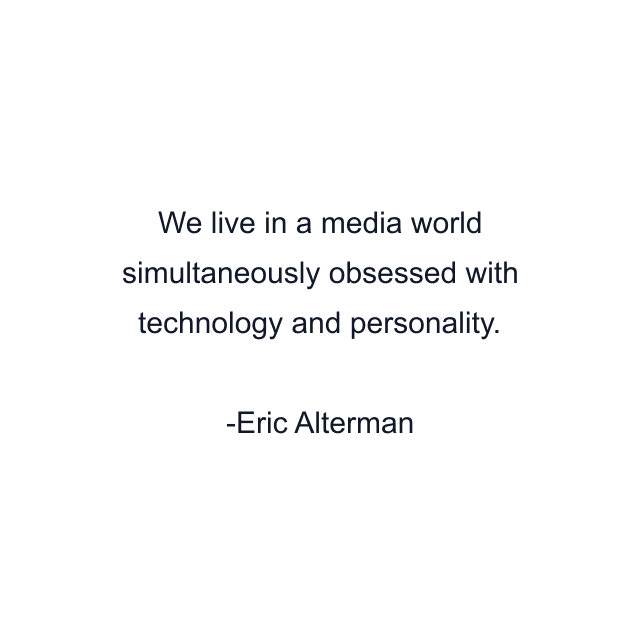 We live in a media world simultaneously obsessed with technology and personality.