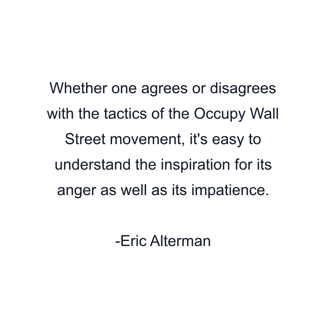 Whether one agrees or disagrees with the tactics of the Occupy Wall Street movement, it's easy to understand the inspiration for its anger as well as its impatience.