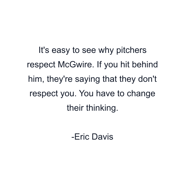 It's easy to see why pitchers respect McGwire. If you hit behind him, they're saying that they don't respect you. You have to change their thinking.