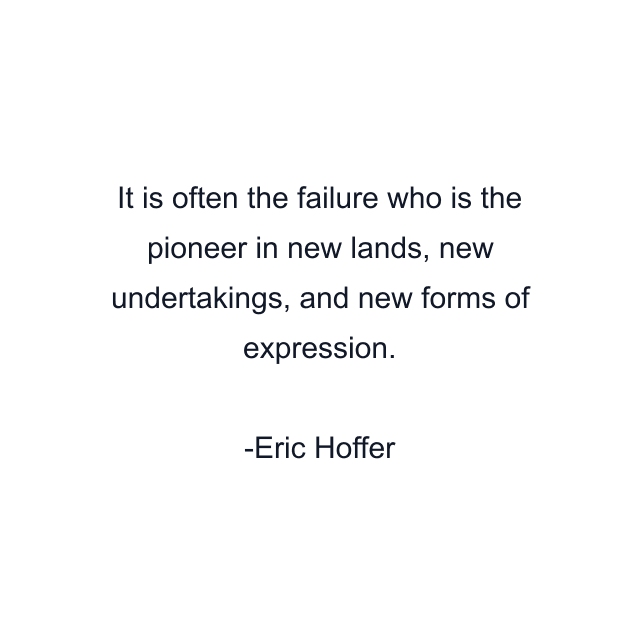 It is often the failure who is the pioneer in new lands, new undertakings, and new forms of expression.