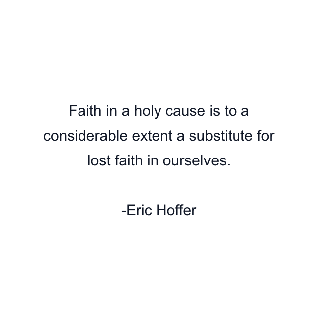 Faith in a holy cause is to a considerable extent a substitute for lost faith in ourselves.